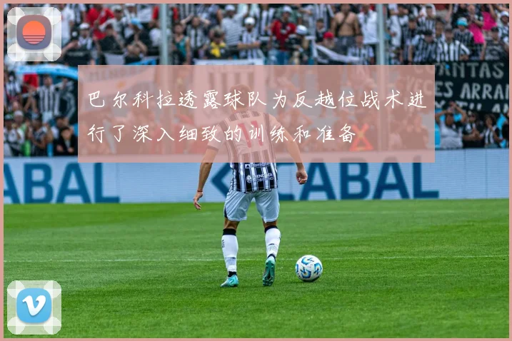 巴尔科拉透露球队为反越位战术进行了深入细致的训练和准备
