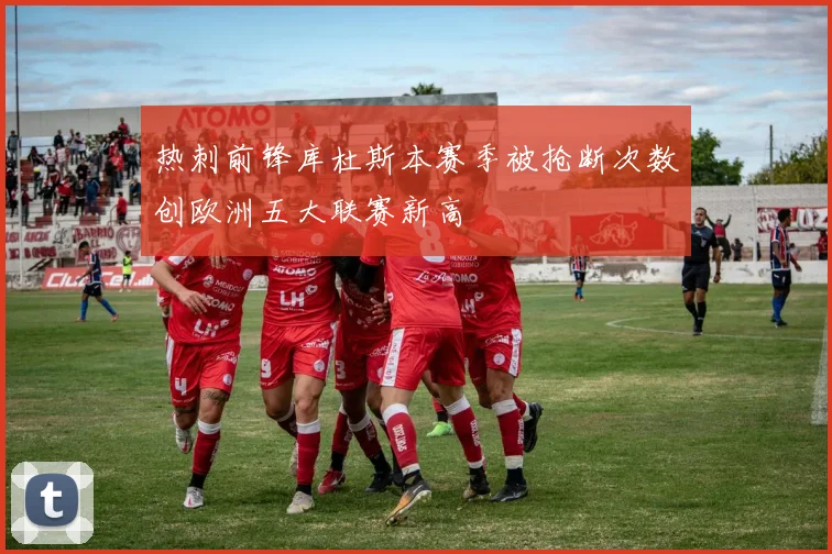 热刺前锋库杜斯本赛季被抢断次数创欧洲五大联赛新高