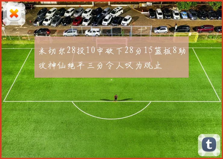 米切尔28投10中砍下28分15篮板8助攻神仙绝平三分令人叹为观止