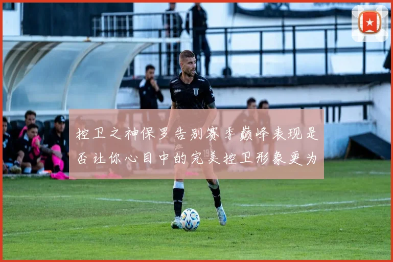 控卫之神保罗告别赛季巅峰表现是否让你心目中的完美控卫形象更为坚定