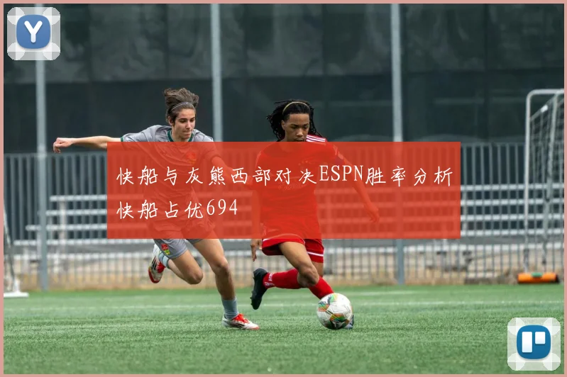 快船与灰熊西部对决ESPN胜率分析快船占优694