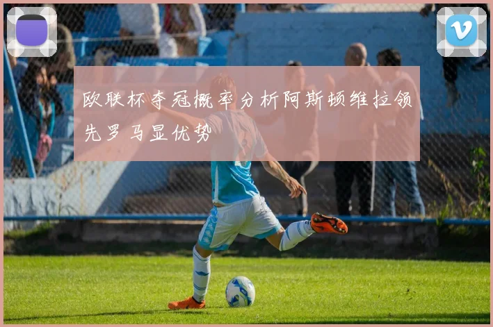欧联杯夺冠概率分析阿斯顿维拉领先罗马显优势
