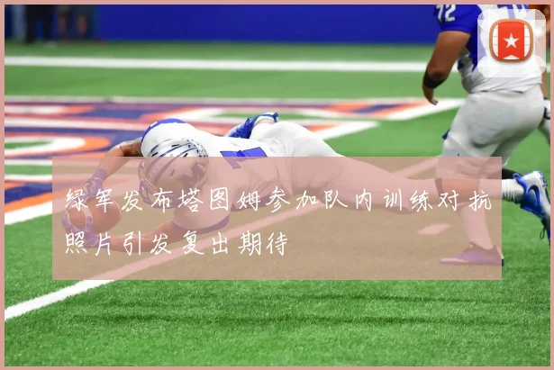 绿军发布塔图姆参加队内训练对抗照片引发复出期待