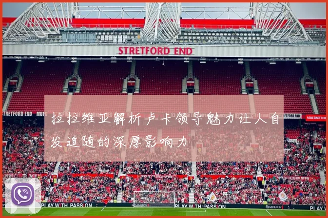 拉拉维亚解析卢卡领导魅力让人自发追随的深厚影响力